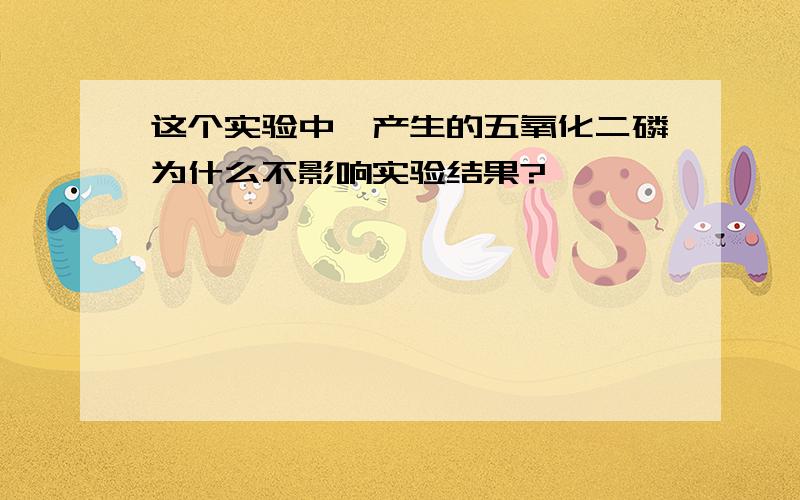 这个实验中,产生的五氧化二磷为什么不影响实验结果?