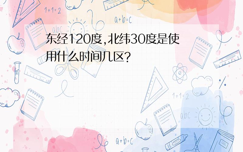 东经120度,北纬30度是使用什么时间几区?