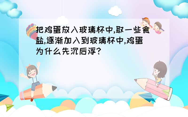 把鸡蛋放入玻璃杯中,取一些食盐,逐渐加入到玻璃杯中,鸡蛋为什么先沉后浮?