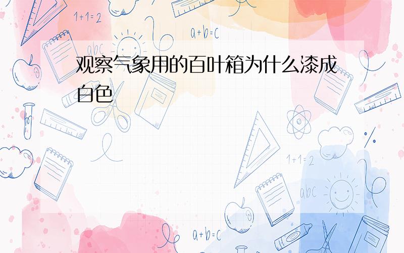 观察气象用的百叶箱为什么漆成白色