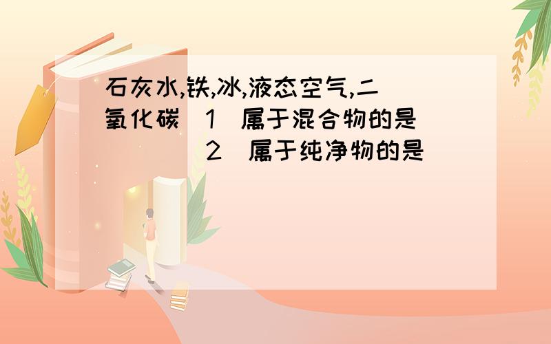 石灰水,铁,冰,液态空气,二氧化碳（1）属于混合物的是____（2）属于纯净物的是____（3）属于单质的是______（4）属于化合物的是____