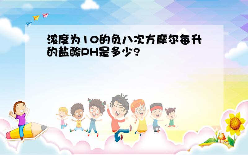 浓度为10的负八次方摩尔每升的盐酸PH是多少?