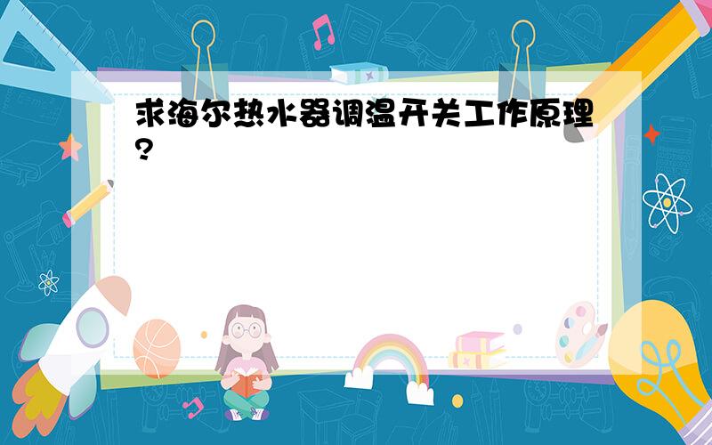 求海尔热水器调温开关工作原理?