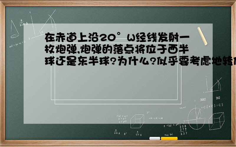 在赤道上沿20°W经线发射一枚炮弹,炮弹的落点将位于西半球还是东半球?为什么?似乎要考虑地转偏向力,但不知如何计算?