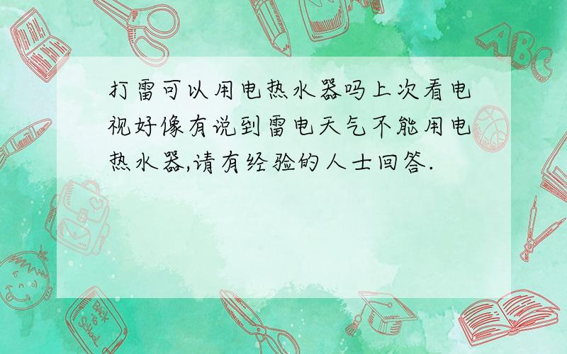 打雷可以用电热水器吗上次看电视好像有说到雷电天气不能用电热水器,请有经验的人士回答.