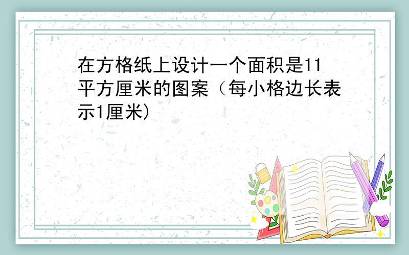 在方格纸上设计一个面积是11平方厘米的图案（每小格边长表示1厘米)