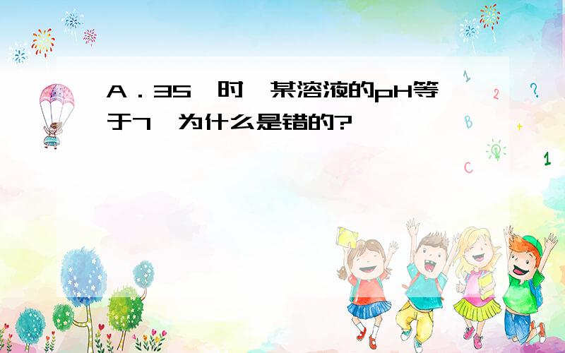 A．35℃时,某溶液的pH等于7,为什么是错的?