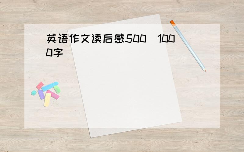 英语作文读后感500_1000字