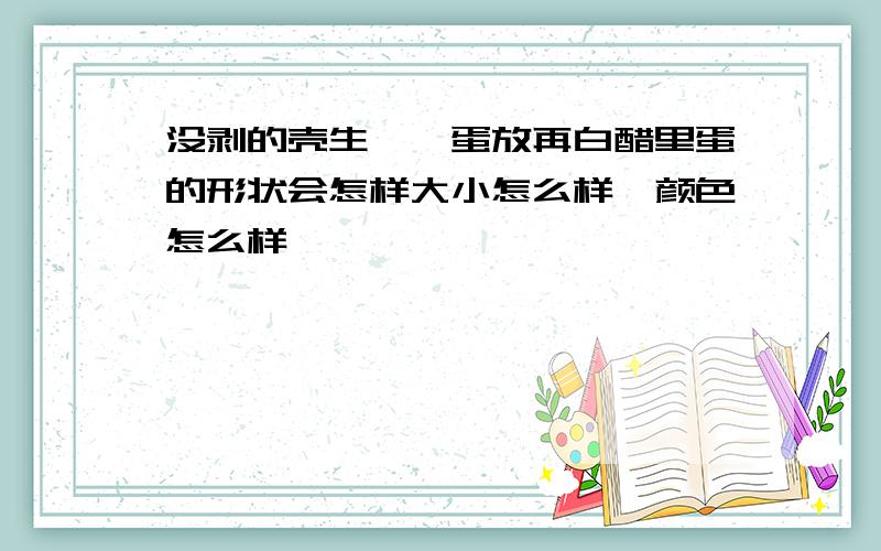 没剥的壳生鹌鹑蛋放再白醋里蛋的形状会怎样大小怎么样,颜色怎么样