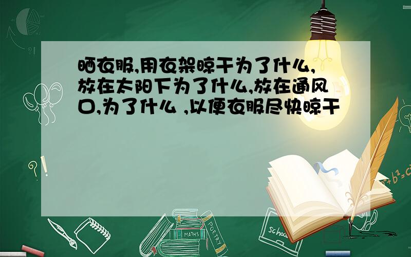 晒衣服,用衣架晾干为了什么,放在太阳下为了什么,放在通风口,为了什么 ,以便衣服尽快晾干