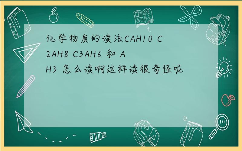 化学物质的读法CAH10 C2AH8 C3AH6 和 AH3 怎么读啊这样读很奇怪呢