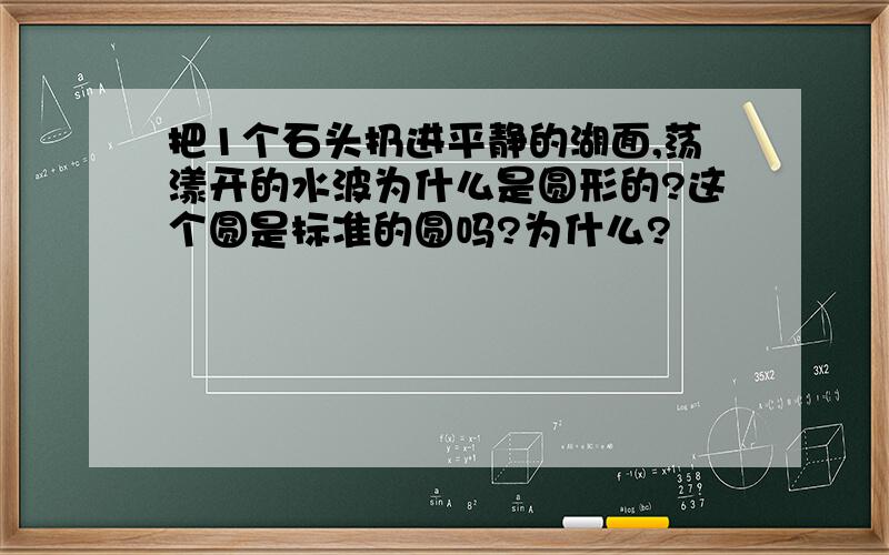 把1个石头扔进平静的湖面,荡漾开的水波为什么是圆形的?这个圆是标准的圆吗?为什么?