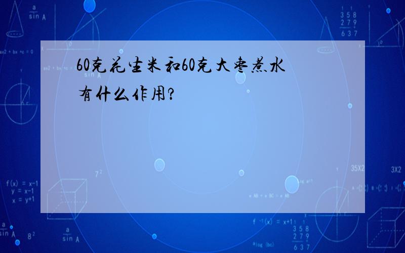 60克花生米和60克大枣煮水有什么作用?