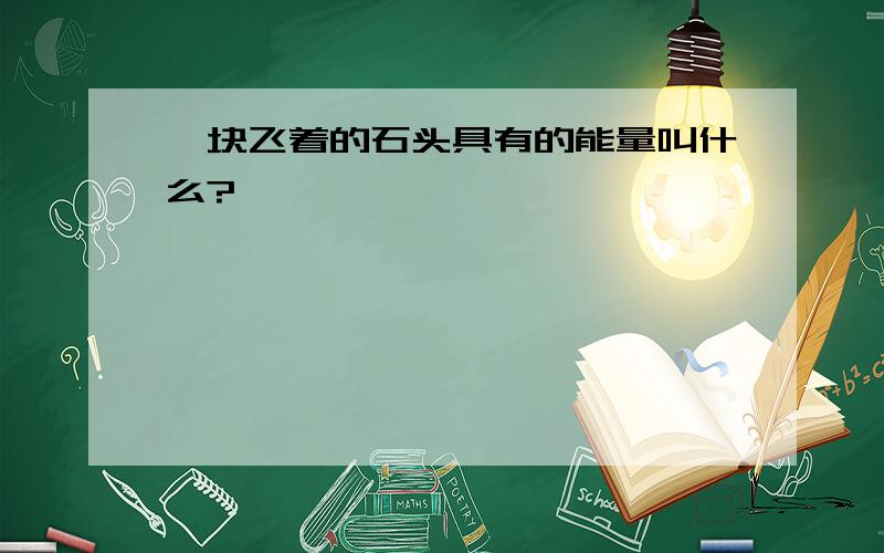 一块飞着的石头具有的能量叫什么?