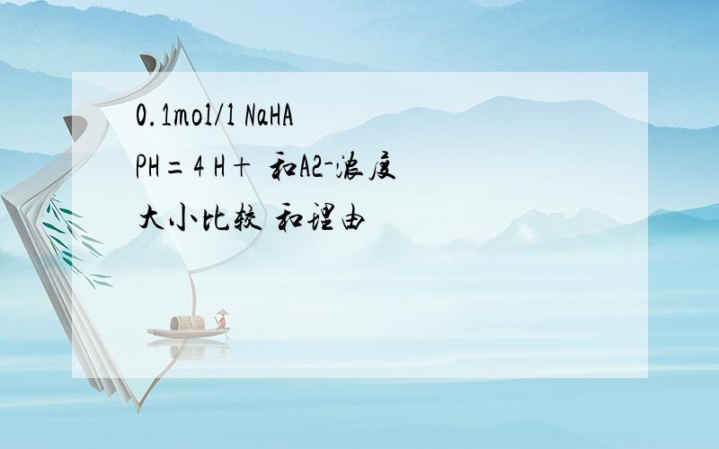 0.1mol/l NaHA PH=4 H+ 和A2-浓度大小比较 和理由