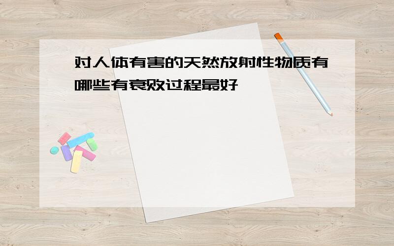 对人体有害的天然放射性物质有哪些有衰败过程最好