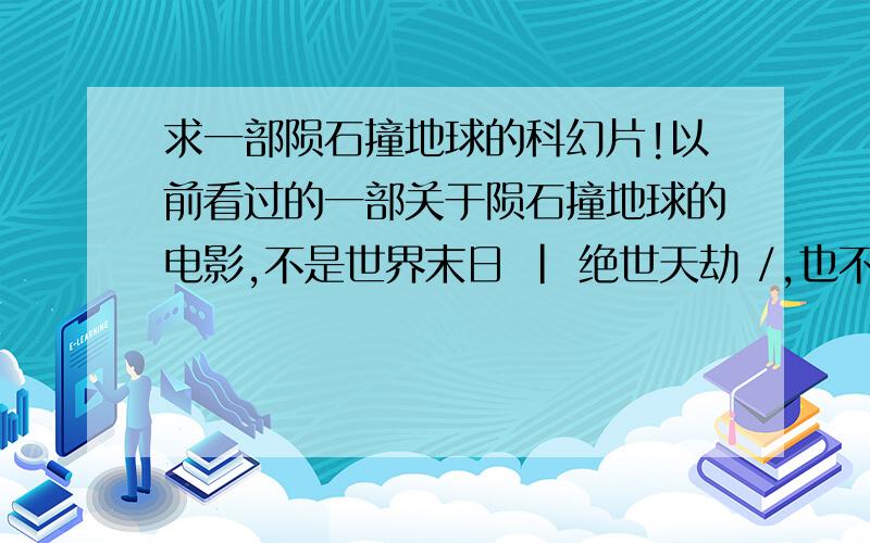 求一部陨石撞地球的科幻片!以前看过的一部关于陨石撞地球的电影,不是世界末日 | 绝世天劫 /,也不是天地大冲撞和彗星撞地球,是这三部大片之前的了.记得美国有排除飞机用激光射击陨石,