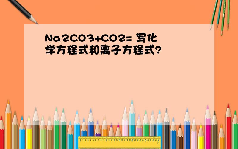 Na2CO3+CO2= 写化学方程式和离子方程式?