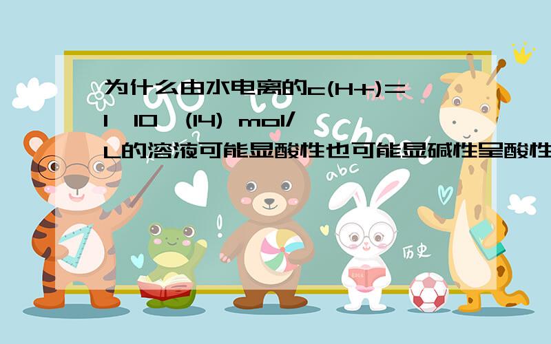 为什么由水电离的c(H+)=1*10^(14) mol/L的溶液可能显酸性也可能显碱性呈酸性我能理解可是呈碱性理解不出来