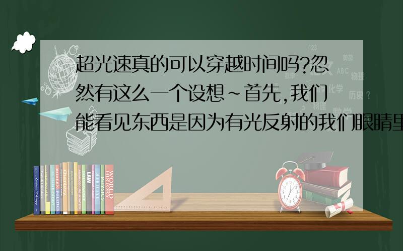 超光速真的可以穿越时间吗?忽然有这么一个设想~首先,我们能看见东西是因为有光反射的我们眼睛里吧~那么,假如~晚上看见的一棵星星距离我们有10W光年~那我们看到的星星是不是10W年前完好