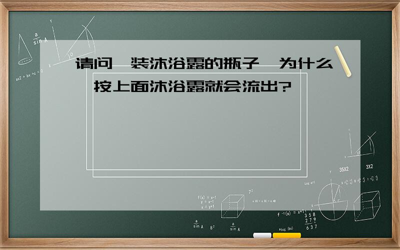 请问,装沐浴露的瓶子,为什么一按上面沐浴露就会流出?