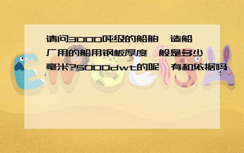 请问3000吨级的船舶,造船厂用的船用钢板厚度一般是多少毫米?5000dwt的呢,有和依据吗,