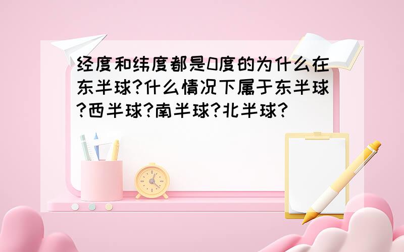 经度和纬度都是0度的为什么在东半球?什么情况下属于东半球?西半球?南半球?北半球?