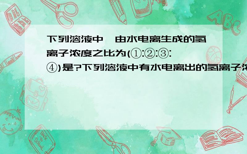 下列溶液中,由水电离生成的氢离子浓度之比为(①:②:③:④)是?下列溶液中有水电离出的氢离子浓度之比(①:②:③:④)是?①PH=0的盐酸 ②0.1mol/L的盐酸 ③0.01mol/L的NaOH溶液 ④PH=11的NaOH溶液 由水