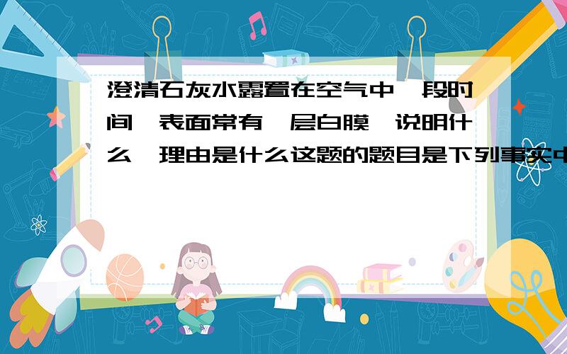 澄清石灰水露置在空气中一段时间,表面常有一层白膜,说明什么,理由是什么这题的题目是下列事实中,你能得出哪些有关空气组成的结论?并说明理由