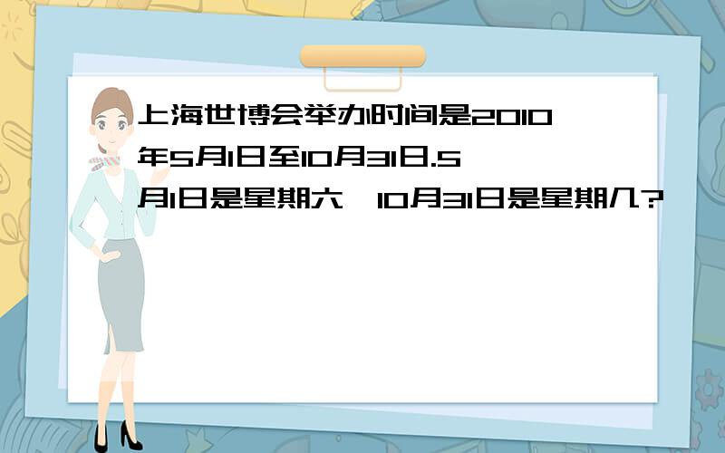 上海世博会举办时间是2010年5月1日至10月31日.5月1日是星期六,10月31日是星期几?