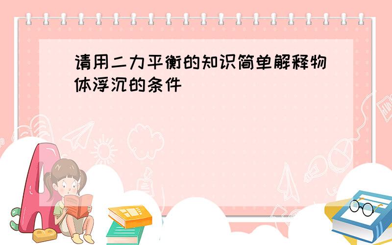 请用二力平衡的知识简单解释物体浮沉的条件