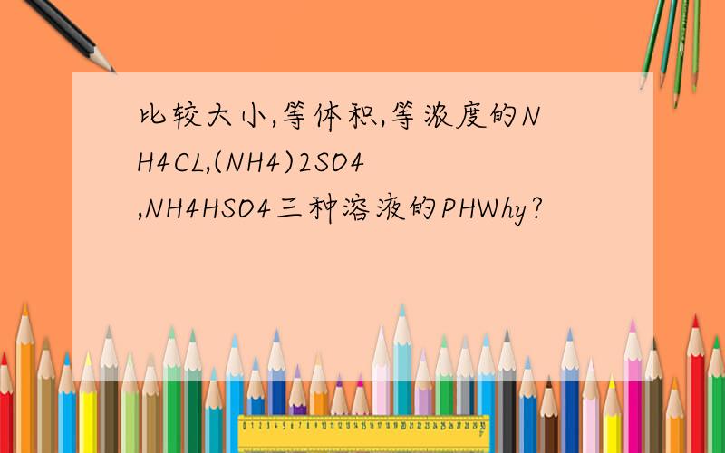 比较大小,等体积,等浓度的NH4CL,(NH4)2SO4,NH4HSO4三种溶液的PHWhy?