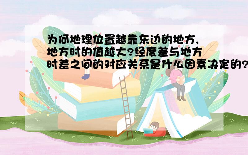 为何地理位置越靠东边的地方,地方时的值越大?经度差与地方时差之间的对应关系是什么因素决定的?