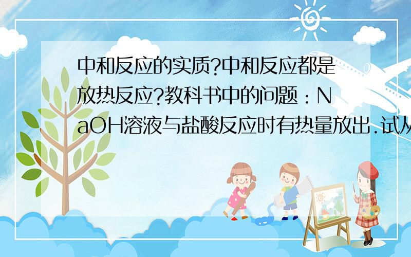 中和反应的实质?中和反应都是放热反应?教科书中的问题：NaOH溶液与盐酸反应时有热量放出.试从中和反应的实质简要说明中和反应都是放热反应,并用图表示反应中反应物和生成物的能量变