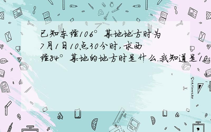 已知东经106°某地地方时为7月1日10点30分时,求西经84°某地的地方时是什么.我知道是10:30-4*[106-(-84)],但是换算成10：30-12小时40分之后怎么算出来6月30日21点50分的?