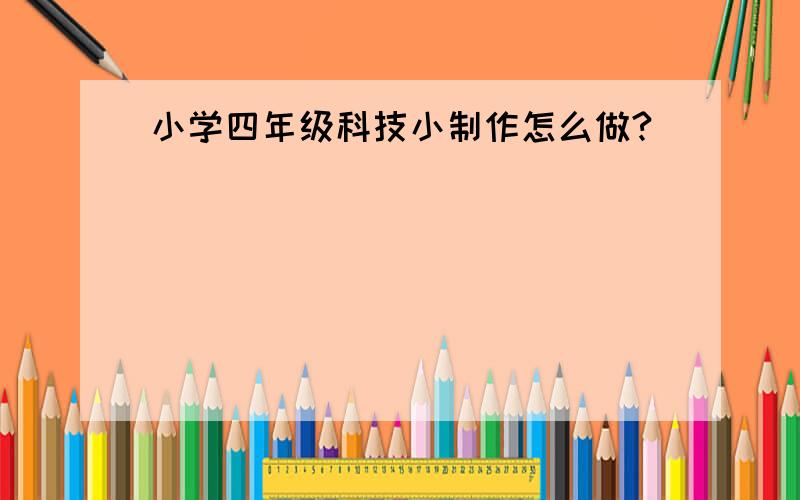 小学四年级科技小制作怎么做?