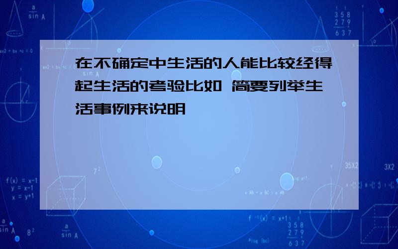 在不确定中生活的人能比较经得起生活的考验比如 简要列举生活事例来说明