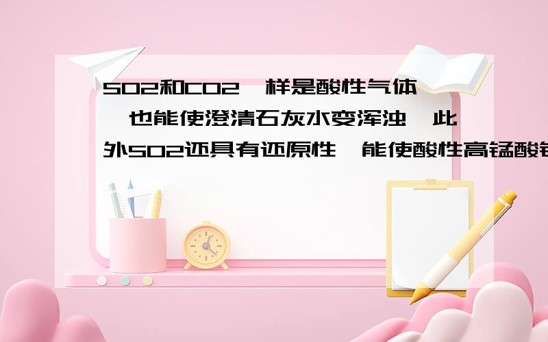 SO2和CO2一样是酸性气体,也能使澄清石灰水变浑浊,此外SO2还具有还原性,能使酸性高锰酸钾褪色；还具有漂白性,能使品红溶液褪色,实验室常用品红溶液检测SO2的存在.香烟烟雾中含有CO、CO2、SO