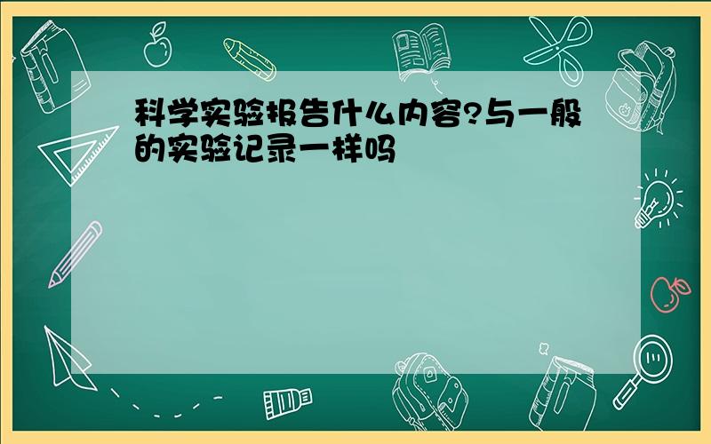 科学实验报告什么内容?与一般的实验记录一样吗