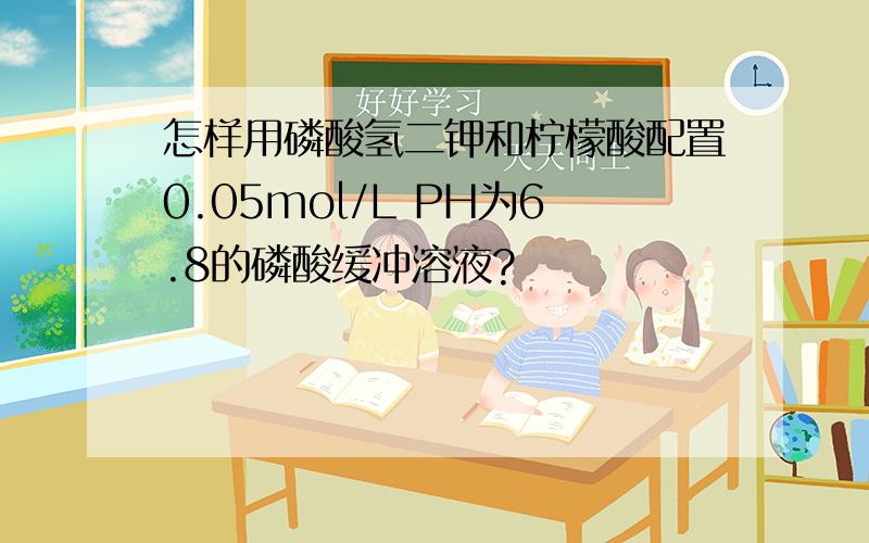 怎样用磷酸氢二钾和柠檬酸配置0.05mol/L PH为6.8的磷酸缓冲溶液?