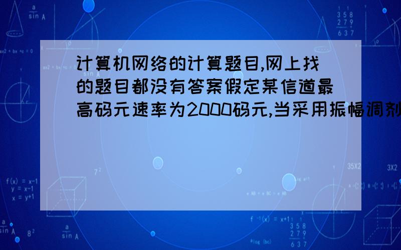 计算机网络的计算题目,网上找的题目都没有答案假定某信道最高码元速率为2000码元,当采用振幅调剂时,把码元的振幅划分为4个不同的等级来传送,最高数据率是多少?