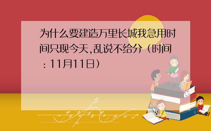 为什么要建造万里长城我急用时间只现今天,乱说不给分（时间：11月11日）