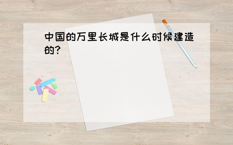 中国的万里长城是什么时候建造的?