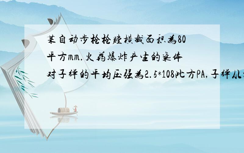 某自动步枪枪膛横截面积为80平方mm.火药爆炸产生的气体对子弹的平均压强为2.5*108此方PA,子弹从枪膛射出后前进了1000m,枪膛的长度为0.6m,问：火药爆炸产生的气体对子弹做了多少功?物理问题