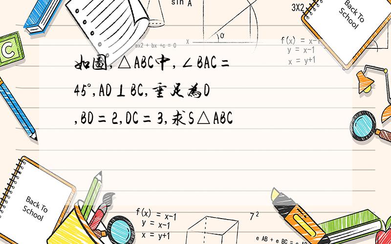 如图,△ABC中,∠BAC=45°,AD⊥BC,垂足为D,BD=2,DC=3,求S△ABC