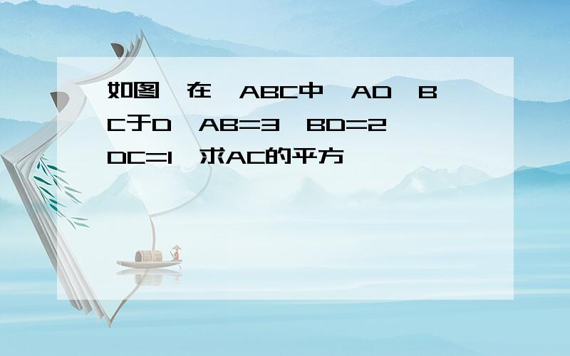 如图,在△ABC中,AD⊥BC于D,AB=3,BD=2,DC=1,求AC的平方