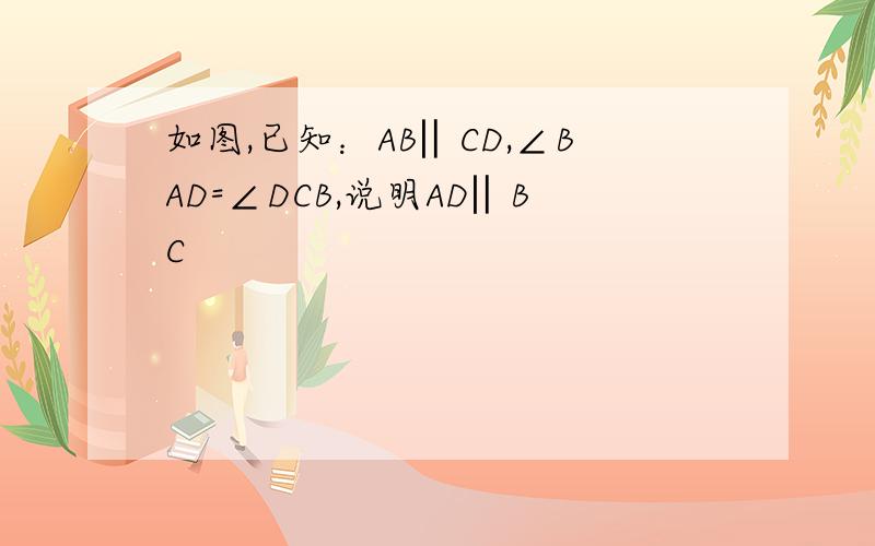 如图,已知：AB‖CD,∠BAD=∠DCB,说明AD‖BC