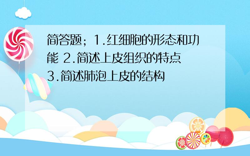 简答题；1.红细胞的形态和功能 2.简述上皮组织的特点 3.简述肺泡上皮的结构