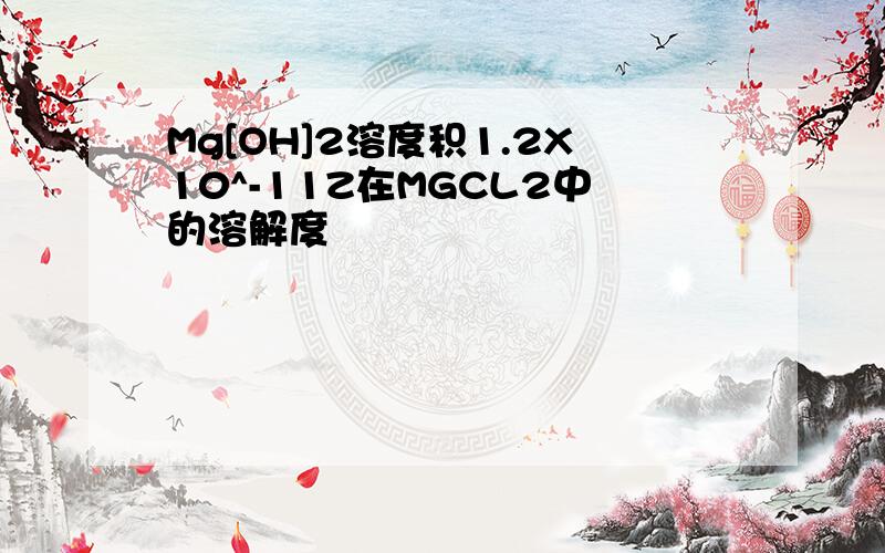 Mg[OH]2溶度积1.2X10^-11Z在MGCL2中的溶解度