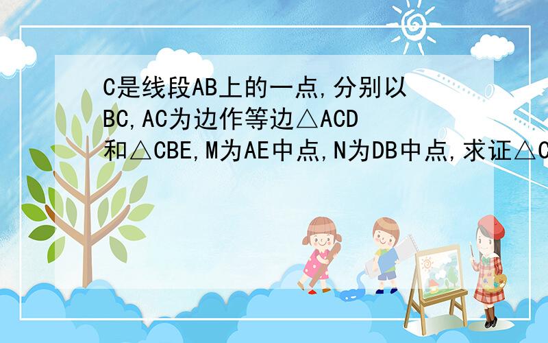 C是线段AB上的一点,分别以BC,AC为边作等边△ACD和△CBE,M为AE中点,N为DB中点,求证△CMN为等腰三角形